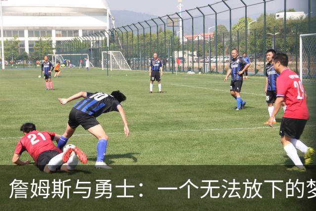 詹姆斯与勇士：一个无法放下的梦想与现实的较量